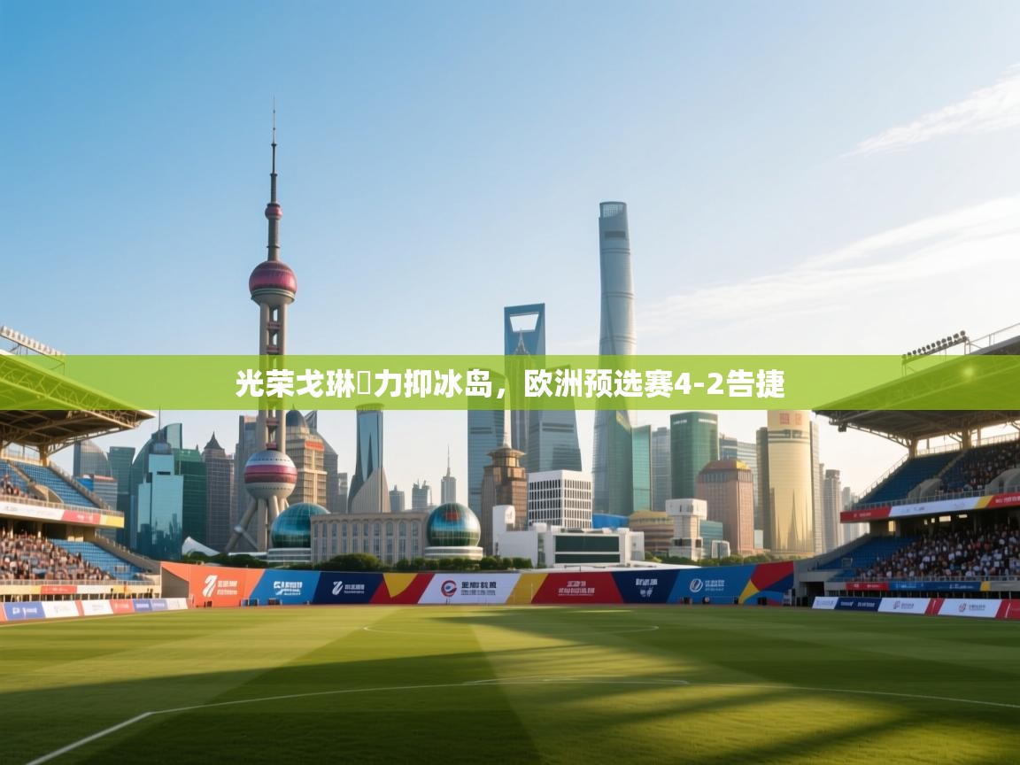 光荣戈琳納力抑冰岛,欧洲预选赛4-2告捷 第2张