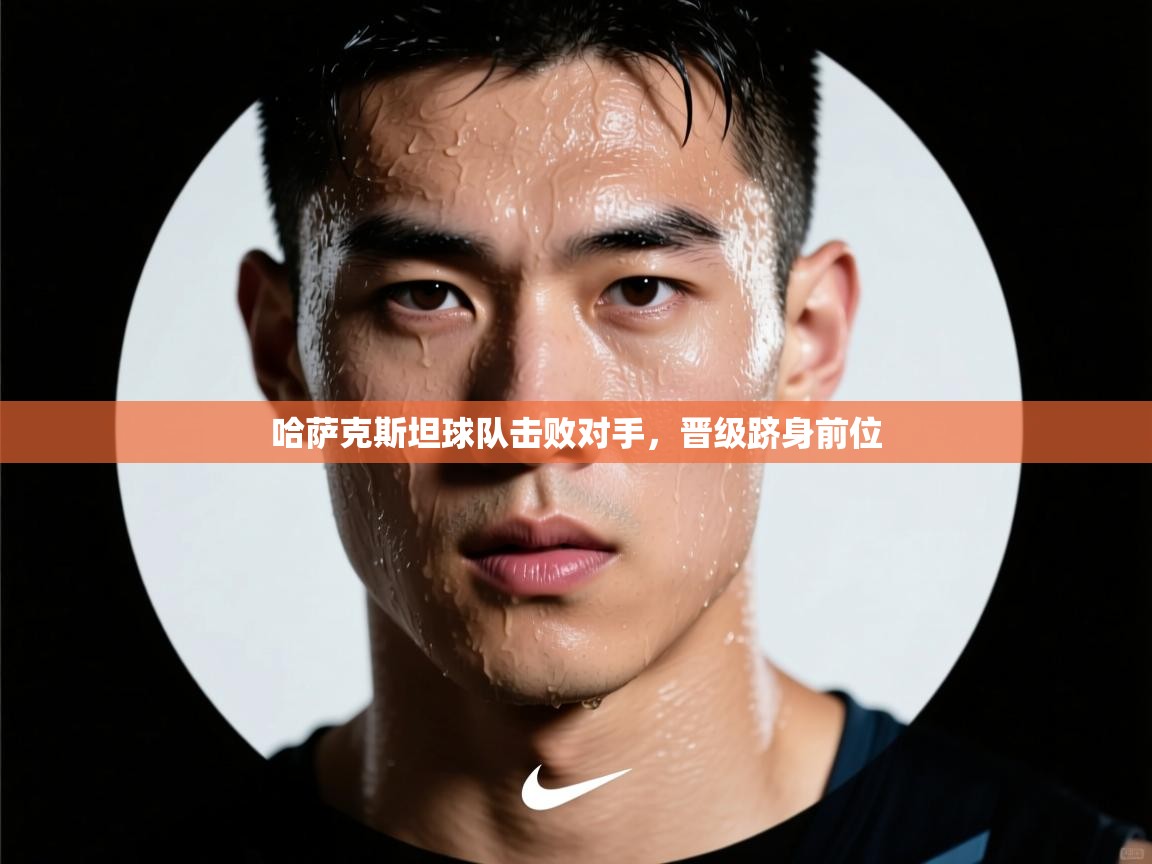 哈萨克斯坦球队击败对手，晋级跻身前位  第1张