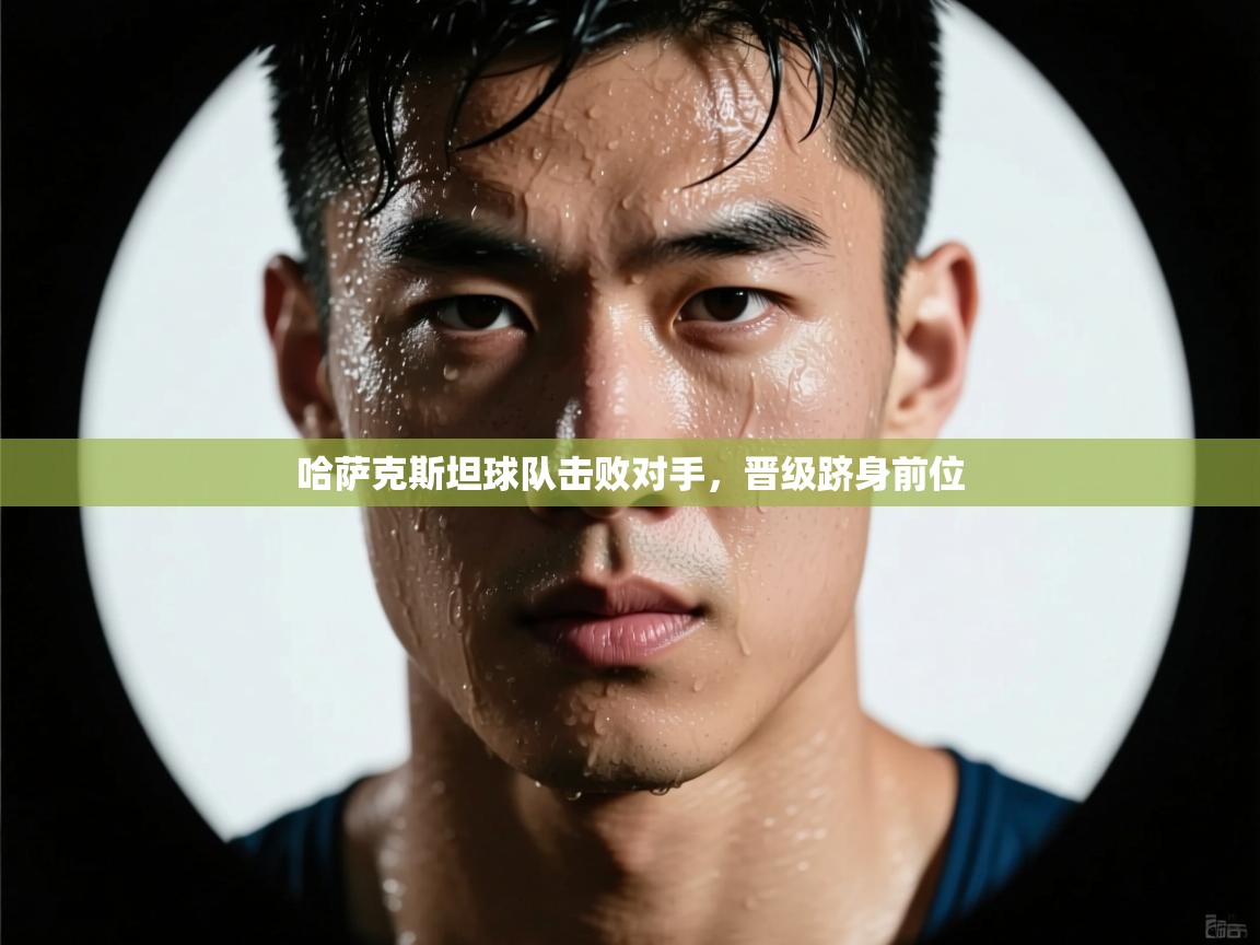 哈萨克斯坦球队击败对手，晋级跻身前位  第2张