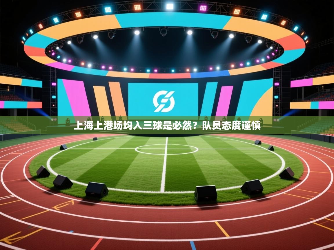 上海上港场均入三球是必然?队员态度谨慎 第2张