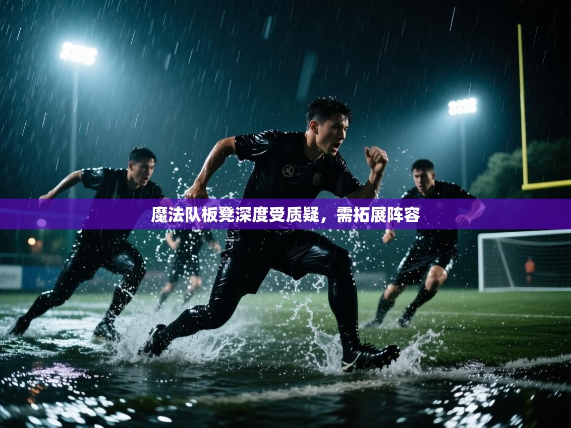 魔法队板凳深度受质疑，需拓展阵容  第2张