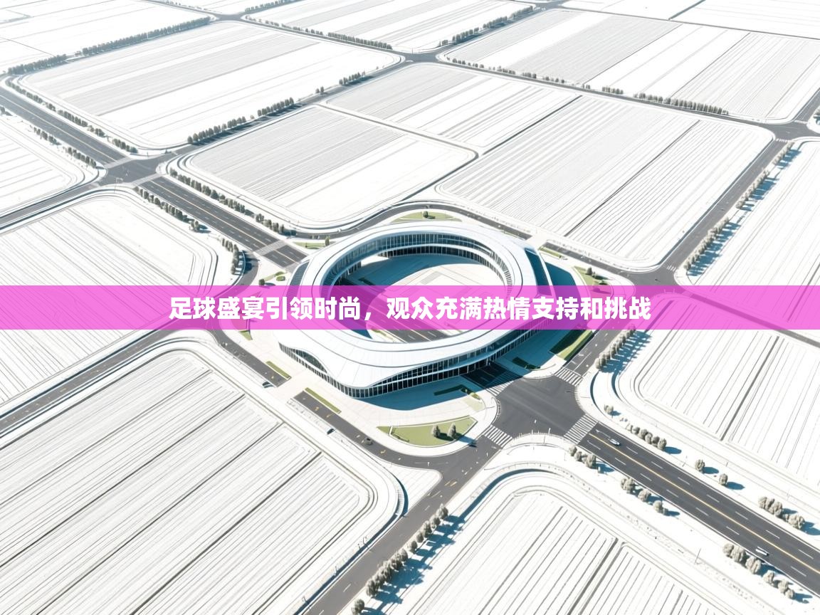 足球盛宴引领时尚,观众充满热情支持和挑战 第1张