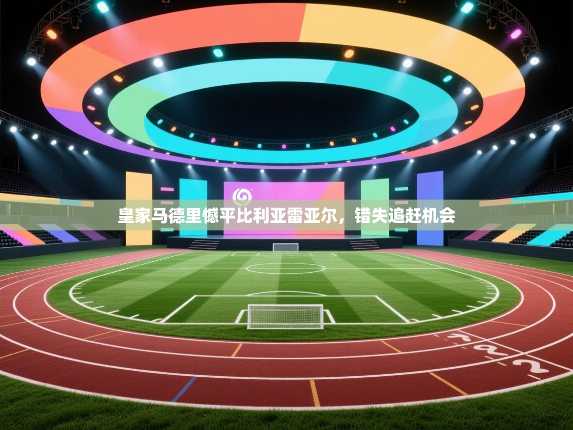 皇家马德里憾平比利亚雷亚尔,错失追赶机会 第2张